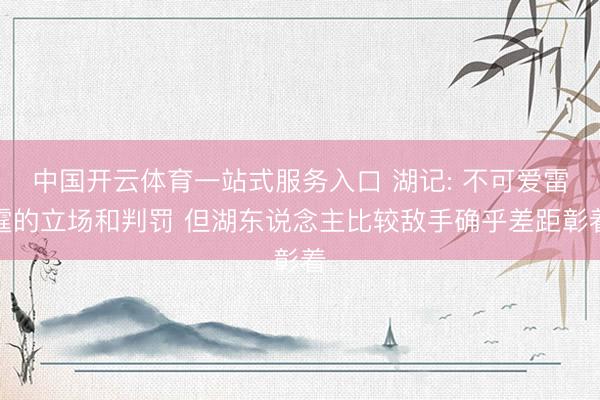中国开云体育一站式服务入口 湖记: 不可爱雷霆的立场和判罚 但湖东说念主比较敌手确乎差距彰着