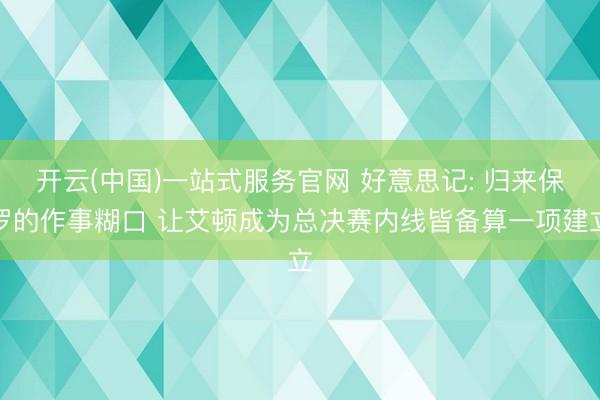 开云(中国)一站式服务官网 好意思记: 归来保罗的作事糊口 让艾顿成为总决赛内线皆备算一项建立