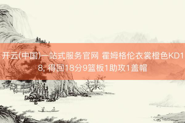开云(中国)一站式服务官网 霍姆格伦衣裳橙色KD18， 得回18分9篮板1助攻1盖帽