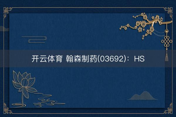 开云体育 翰森制药(03692)：HS