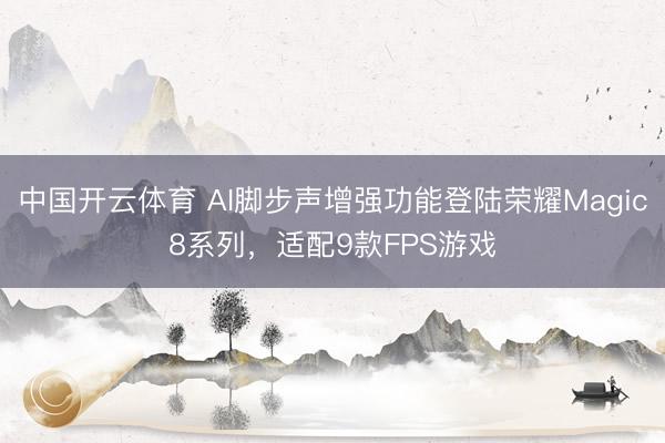 中国开云体育 AI脚步声增强功能登陆荣耀Magic8系列，适配9款FPS游戏