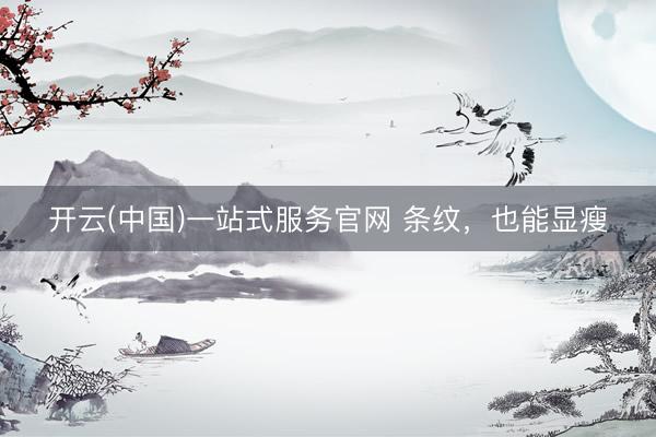 开云(中国)一站式服务官网 条纹，也能显瘦