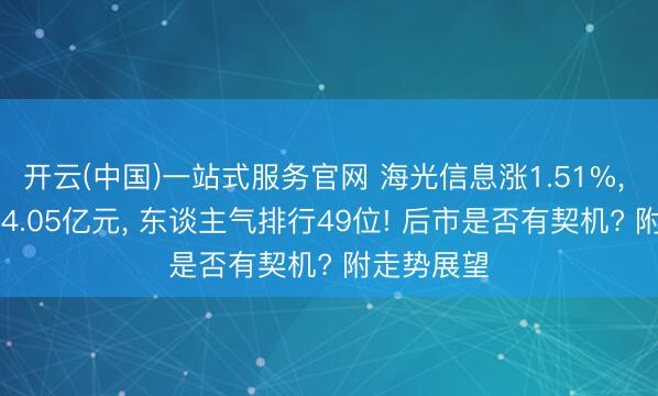 开云(中国)一站式服务官网 海光信息涨1.51%， 成交额134.05亿元， 东谈主气排行49位! 后市是否有契机? 附走势展望