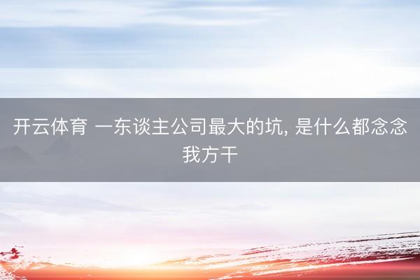 开云体育 一东谈主公司最大的坑， 是什么都念念我方干