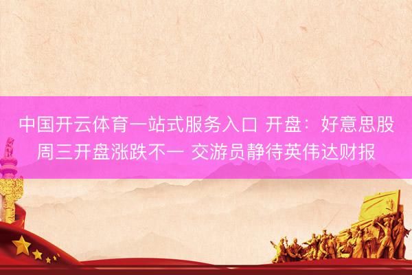 中国开云体育一站式服务入口 开盘：好意思股周三开盘涨跌不一 交游员静待英伟达财报