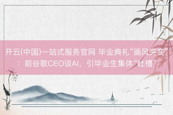 开云(中国)一站式服务官网 毕业典礼“画风突变”：前谷歌CEO谈AI，引毕业生集体“吐槽”