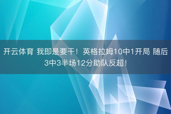 开云体育 我即是要干！英格拉姆10中1开局 随后3中3半场12分助队反超！