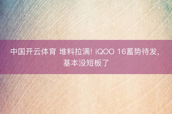 中国开云体育 堆料拉满! iQOO 16蓄势待发， 基本没短板了