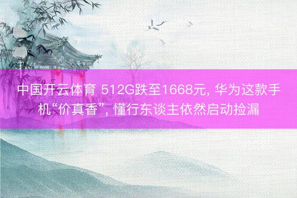 中国开云体育 512G跌至1668元， 华为这款手机“价真香”， 懂行东谈主依然启动捡漏