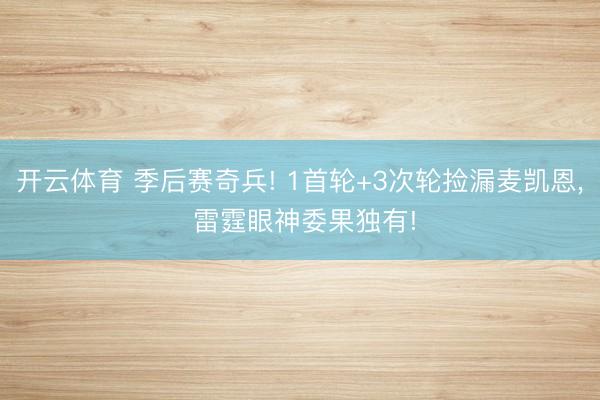 开云体育 季后赛奇兵! 1首轮+3次轮捡漏麦凯恩， 雷霆眼神委果独有!