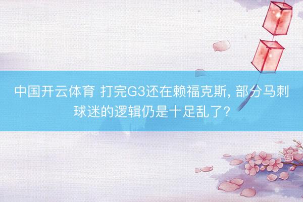 中国开云体育 打完G3还在赖福克斯， 部分马刺球迷的逻辑仍是十足乱了?
