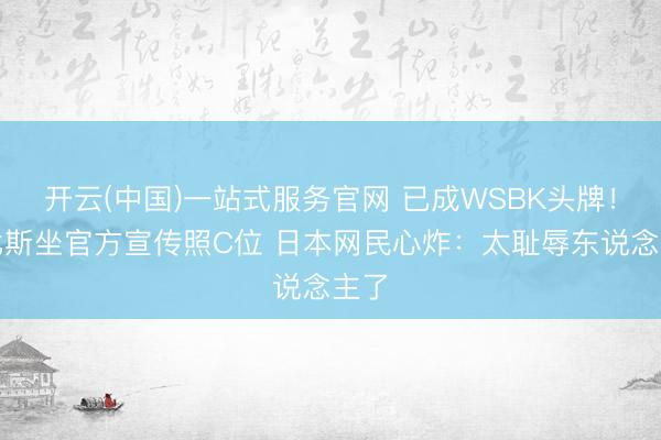 开云(中国)一站式服务官网 已成WSBK头牌！德比斯坐官方宣传照C位 日本网民心炸：太耻辱东说念主了