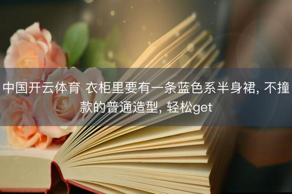 中国开云体育 衣柜里要有一条蓝色系半身裙， 不撞款的普通造型， 轻松get
