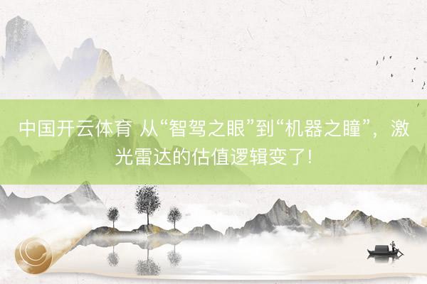 中国开云体育 从“智驾之眼”到“机器之瞳”,激光雷达的估值逻辑变了!