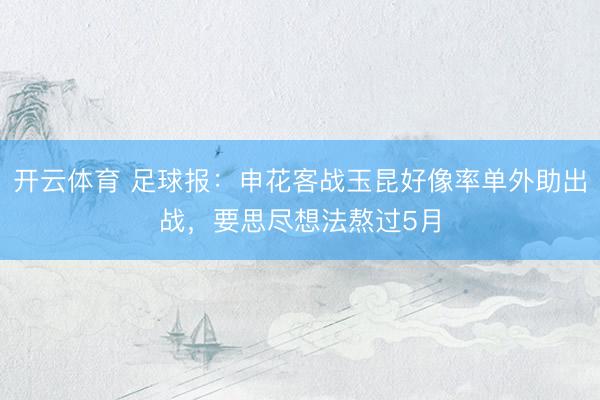 开云体育 足球报:申花客战玉昆好像率单外助出战,要思尽想法熬过5月