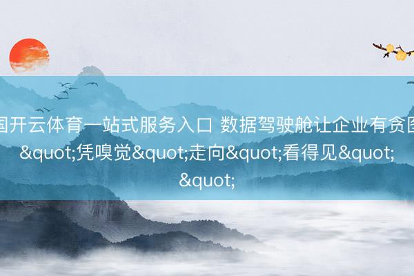 中国开云体育一站式服务入口 数据驾驶舱让企业有贪图从"凭嗅觉"走向"看得见"