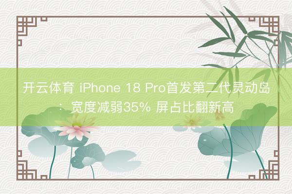 开云体育 iPhone 18 Pro首发第二代灵动岛：宽度减弱35% 屏占比翻新高