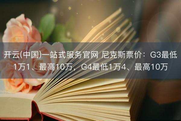开云(中国)一站式服务官网 尼克斯票价：G3最低1万1、最高10万，G4最低1万4、最高10万