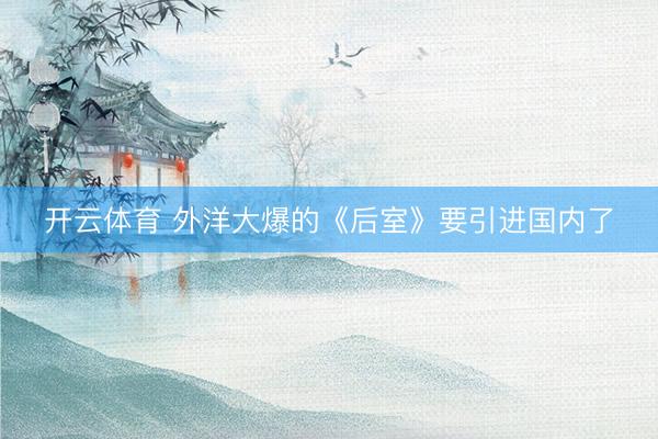 开云体育 外洋大爆的《后室》要引进国内了