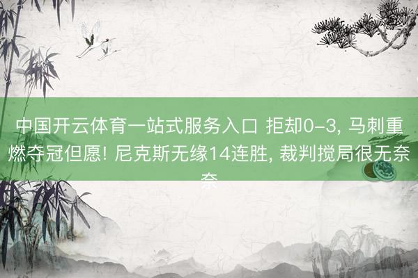 中国开云体育一站式服务入口 拒却0-3， 马刺重燃夺冠但愿! 尼克斯无缘14连胜， 裁判搅局很无奈