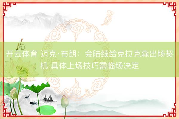 开云体育 迈克·布朗：会陆续给克拉克森出场契机 具体上场技巧需临场决定