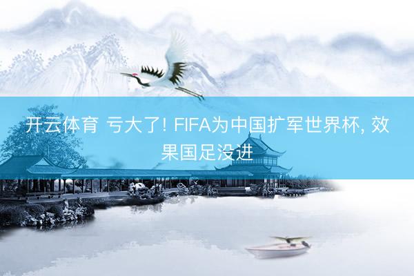 开云体育 亏大了! FIFA为中国扩军世界杯， 效果国足没进