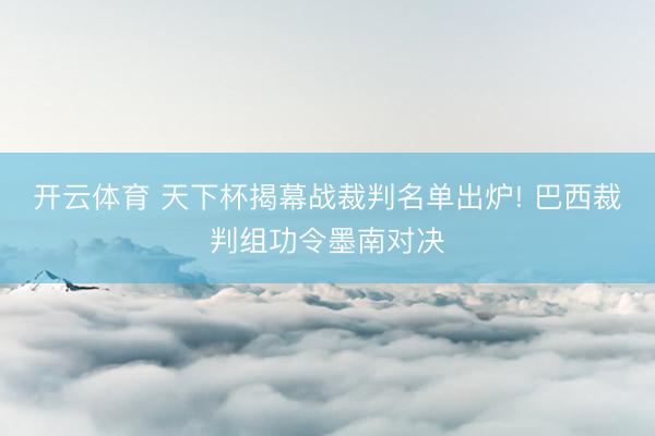 开云体育 天下杯揭幕战裁判名单出炉! 巴西裁判组功令墨南对决