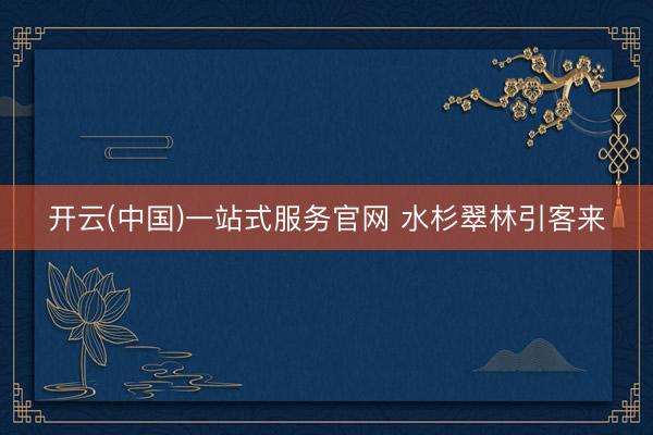 开云(中国)一站式服务官网 水杉翠林引客来