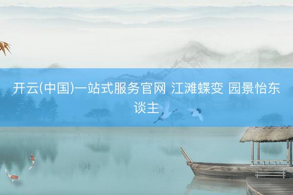 开云(中国)一站式服务官网 江滩蝶变 园景怡东谈主