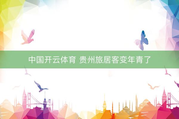中国开云体育 贵州旅居客变年青了