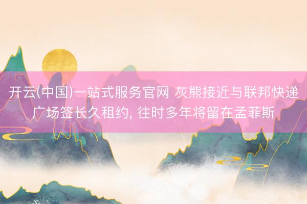 开云(中国)一站式服务官网 灰熊接近与联邦快递广场签长久租约， 往时多年将留在孟菲斯