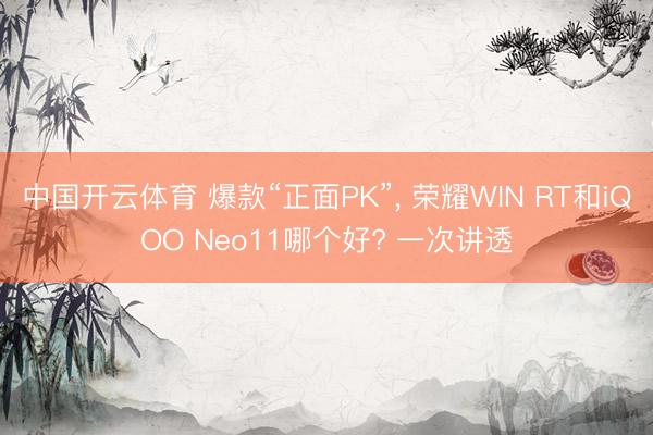中国开云体育 爆款“正面PK”， 荣耀WIN RT和iQOO Neo11哪个好? 一次讲透