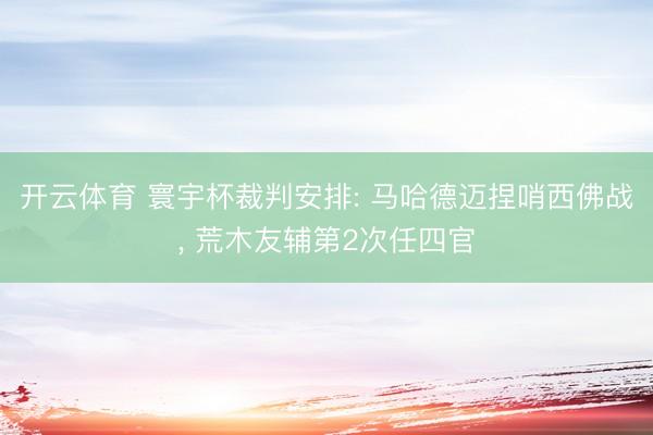 开云体育 寰宇杯裁判安排: 马哈德迈捏哨西佛战，<a href=