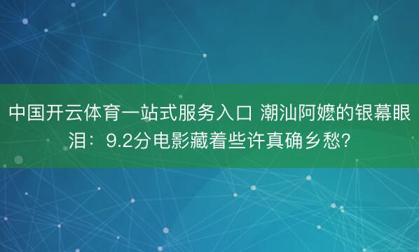 中国开云体育一站式服务入口 潮汕阿嬷的银幕眼泪：9.2分电影藏着些许真确乡愁？