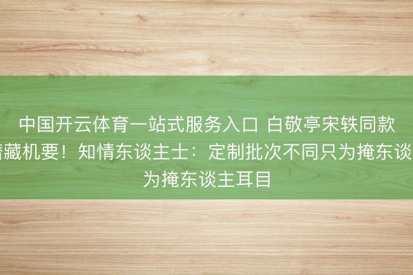 中国开云体育一站式服务入口 白敬亭宋轶同款卫衣潜藏机要！知情东谈主士：定制批次不同只为掩东谈主耳目