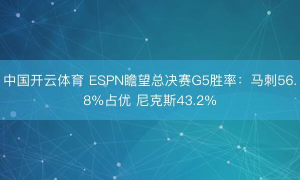 中国开云体育 ESPN瞻望总决赛G5胜率:马刺56.8%占优 尼克斯43.2%
