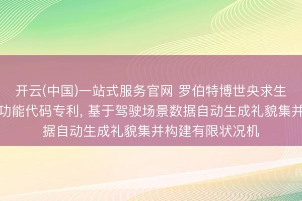 开云(中国)一站式服务官网 罗伯特博世央求生成用于自动驾驶功能代码专利， 基于驾驶场景数据自动生成礼貌集并构建有限状况机
