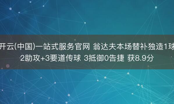 开云(中国)一站式服务官网 翁达夫本场替补独造1球2助攻+3要道传球 3抵御0告捷 获8.9分