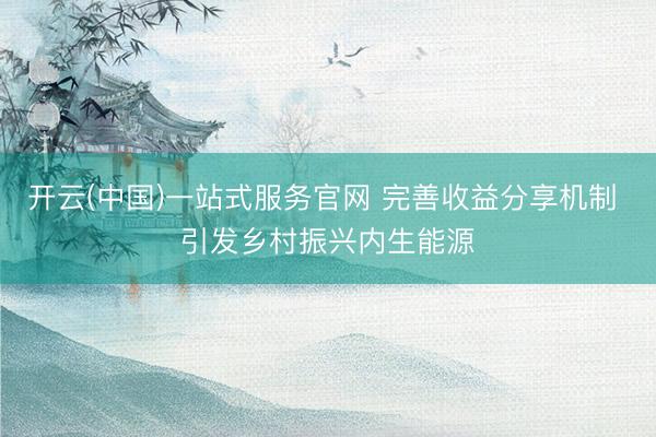 开云(中国)一站式服务官网 完善收益分享机制 引发乡村振兴内生能源