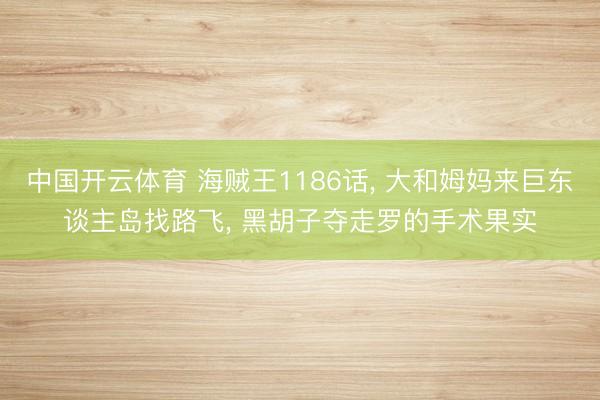 中国开云体育 海贼王1186话， 大和姆妈来巨东谈主岛找路飞， 黑胡子夺走罗的手术果实