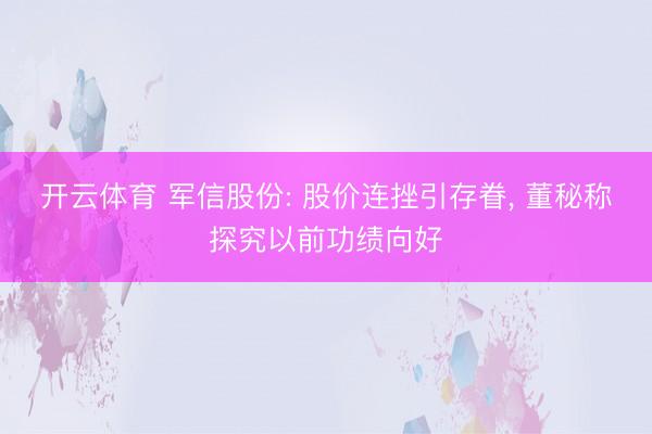 开云体育 军信股份: 股价连挫引存眷， 董秘称探究以前功绩向好