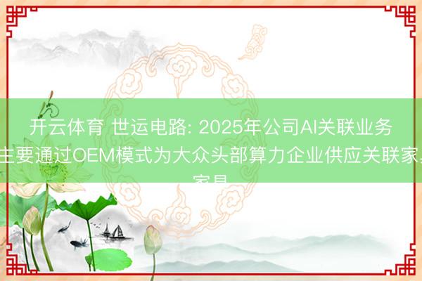 开云体育 世运电路: 2025年公司AI关联业务， 主要通过OEM模式为大众头部算力企业供应关联家具