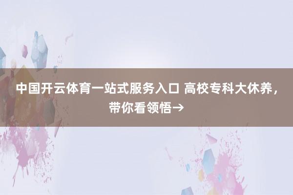 中国开云体育一站式服务入口 高校专科大休养，带你看领悟→