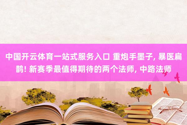 中国开云体育一站式服务入口 重炮手墨子， 暴医扁鹊! 新赛季最值得期待的两个法师， 中路法师