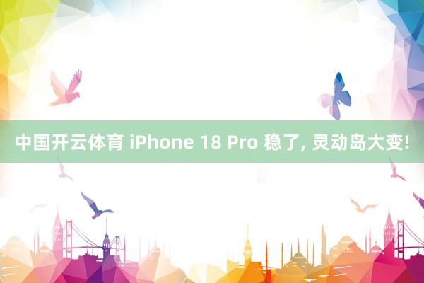 中国开云体育 iPhone 18 Pro 稳了， 灵动岛大变!